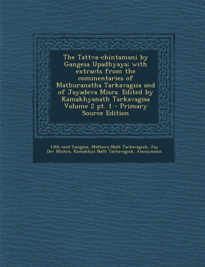 The Tattva-chintamani by Gangesa Upadhyaya; with extracts from the commentaries of Mathuranatha Tarkavagisa and of Jayadeva Misra. Edited by Kamakhyanath Tarkavagisa Volume 2 pt. 1 by Jay Dev Mishra - Paperback cover
