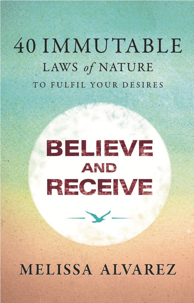 Believe And Receive: 40 Immutable Laws Of Nature by Melissa Alvarez - Paperback cover