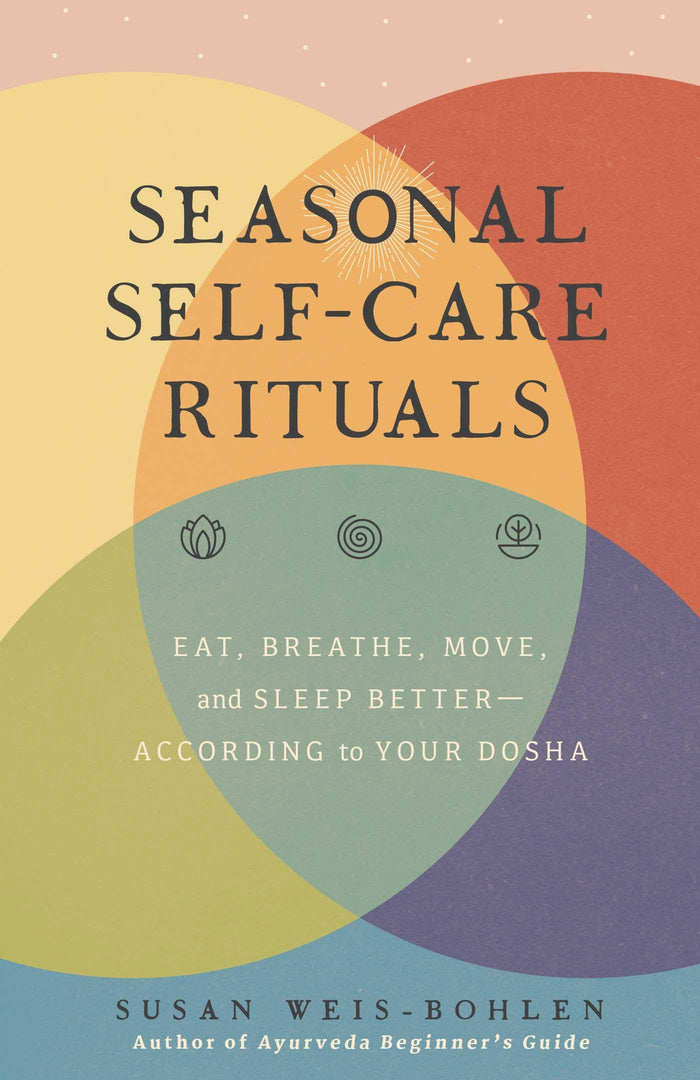 Seasonal Self-Care Rituals: Eat, Breathe, Move, and Sleep Better―According to Your Dosha by Susan Weis-Bohlen - Hardcover cover