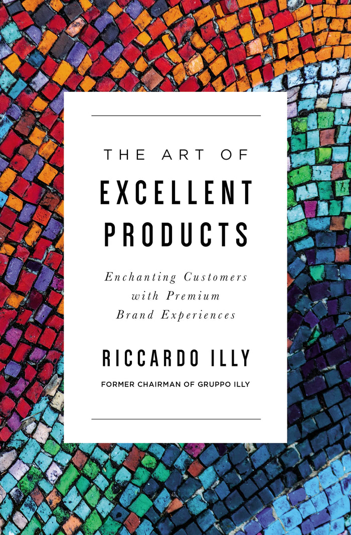 The Art of Excellent Products: Enchanting Customers with Premium Brand Experiences by Riccardo Illy - Paperback cover