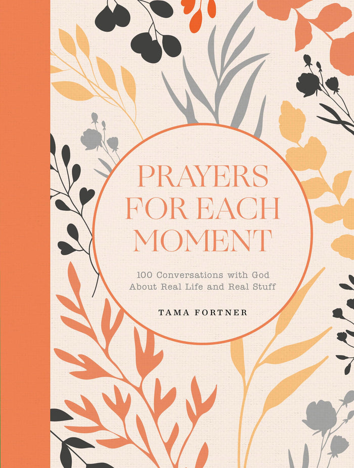 Prayers for Each Moment: 100 Conversations with God About Real Life and Real Stuff: A Prayer Book by Tama Fortner - Hardcover cover
