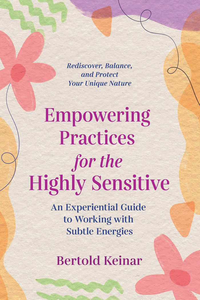 Empowering Practices for the Highly Sensitive: An Experiential Guide to Working with Subtle Energies by Bertold Keinar - Paperback cover