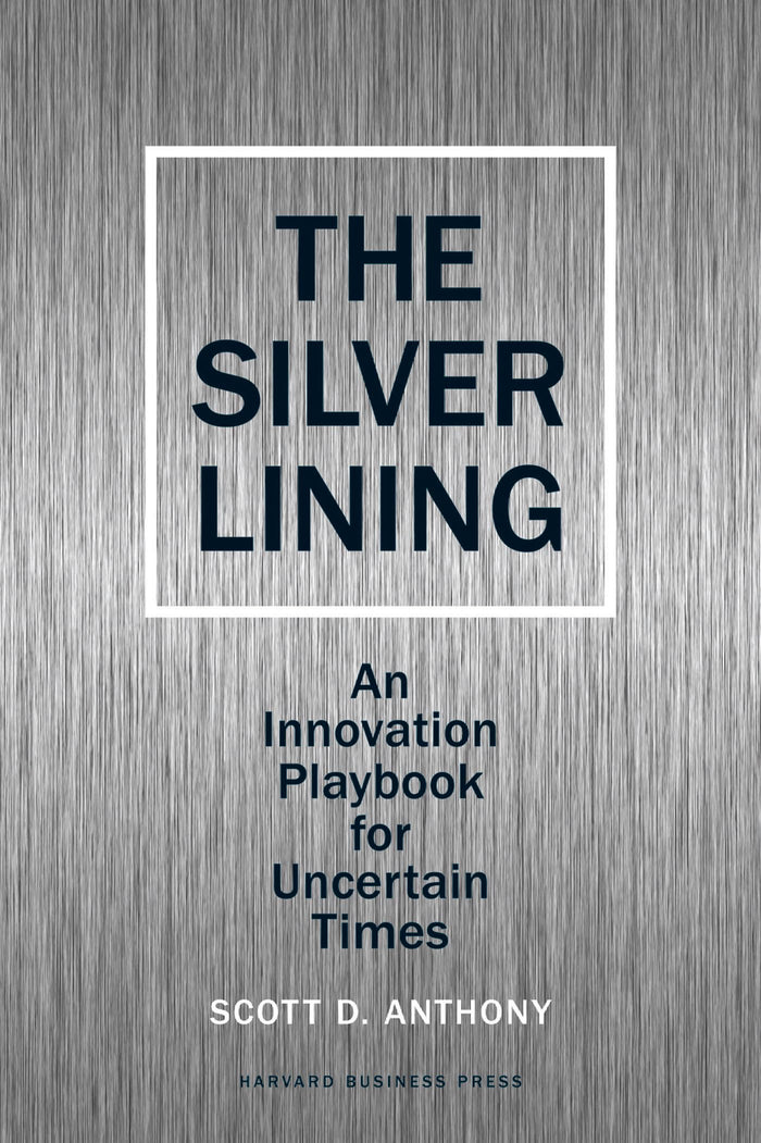 The Silver Lining: An Innovation Playbook for Uncertain Times by Scott D. Anthony - Hardcover cover