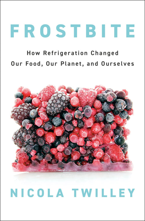 Frostbite: How Refrigeration Changed Our Food, Our Planet, and Ourselves by Nicola Twilley - Hardcover cover