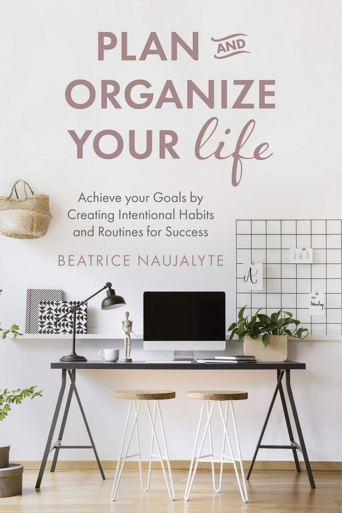Plan and Organize Your Life: Achieve Your Goals by Creating Intentional Habits and Routines for Success (Productivity, Get Organized, Personal Goals, Day Planner) by Beatrice Naujalyte - Paperback cover