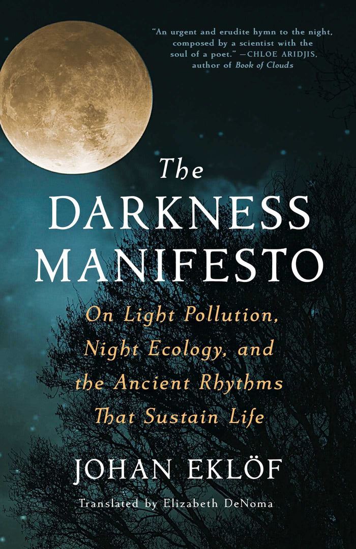 The Darkness Manifesto: On Light Pollution, Night Ecology, and the Ancient Rhythms that Sustain Life by Johan Eklöf - Hardcover cover