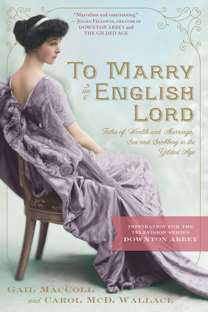 To Marry an English Lord: Tales of Wealth and Marriage, Sex and Snobbery in the Gilded Age (An Inspiration for Downton Abbey) by Carol McD. Wallace - Paperback cover