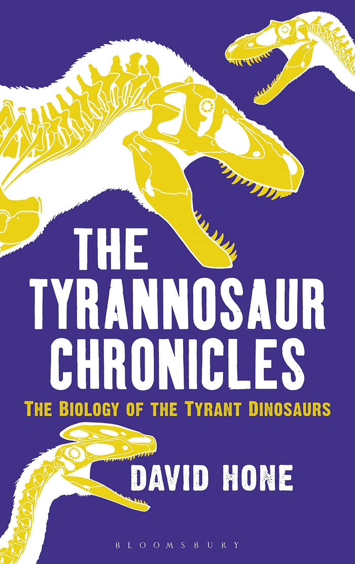 The Tyrannosaur Chronicles: The Biology of the Tyrant Dinosaurs by David Hone - Hardcover cover