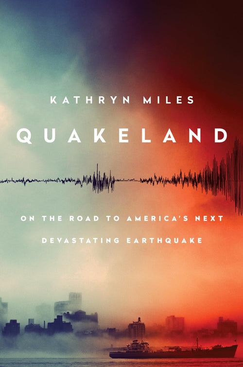 Quakeland: On the Road to America's Next Devastating Earthquake by Kathryn Miles - Hardcover cover