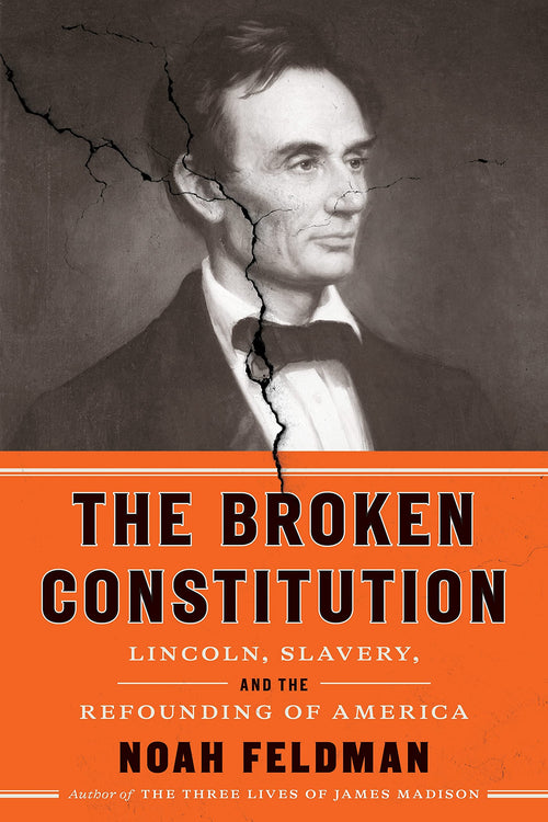 The Broken Constitution: Lincoln, Slavery, and the Refounding of America by Noah Feldman - Hardcover cover