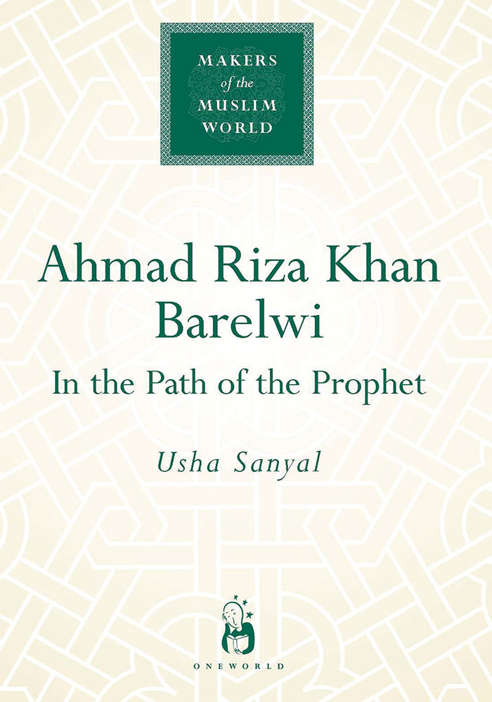 Ahmad Riza Khan Barelwi: In the Path of the Prophet (Makers of the Muslim World) by Usha Sanyal - Hardcover cover