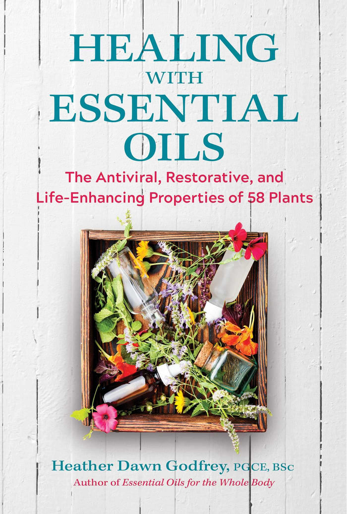 Healing with Essential Oils: The Antiviral, Restorative, and Life-Enhancing Properties of 58 Plants by Heather Dawn Godfrey PGCE BSc - Paperback cover