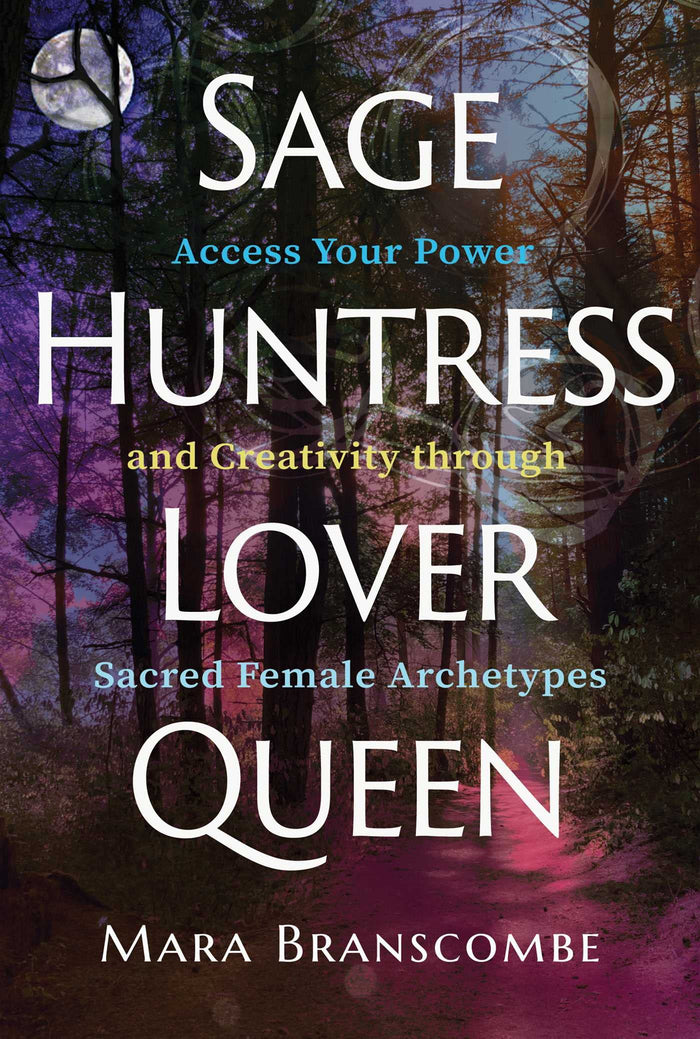 Sage, Huntress, Lover, Queen: Access Your Power and Creativity through Sacred Female Archetypes by Mara Branscombe - Paperback cover