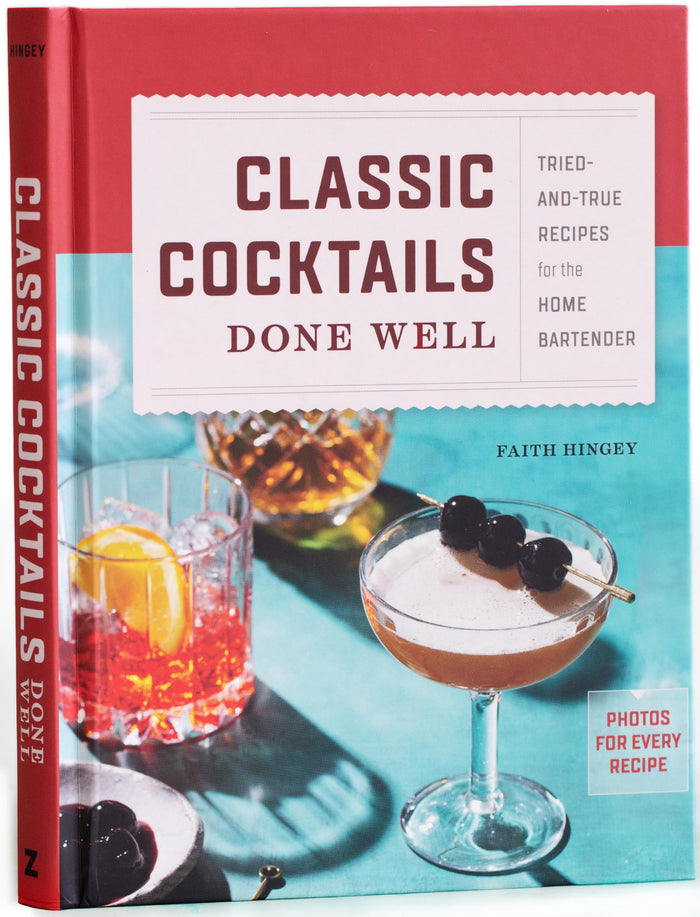 Classic Cocktails Done Well: Tried-and-True Recipes for the Home Bartender by Faith Hingey - Hardcover cover