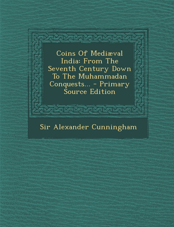 Coins Of Mediæval India: From The Seventh Century Down To The Muhammadan Conquests... by Sir Alexander Cunningham - Paperback cover