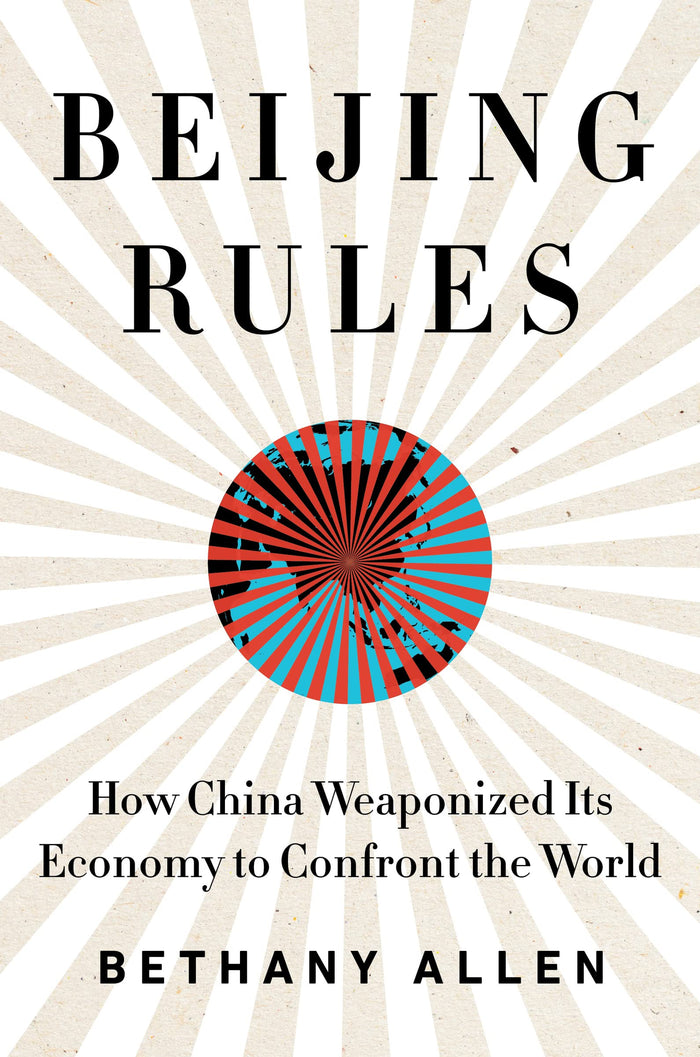 Beijing Rules: How China Weaponized Its Economy to Confront the World – An Urgent Analysis of Economic Coercion's Threat to Liberal Democracy by Bethany Allen - Hardcover cover