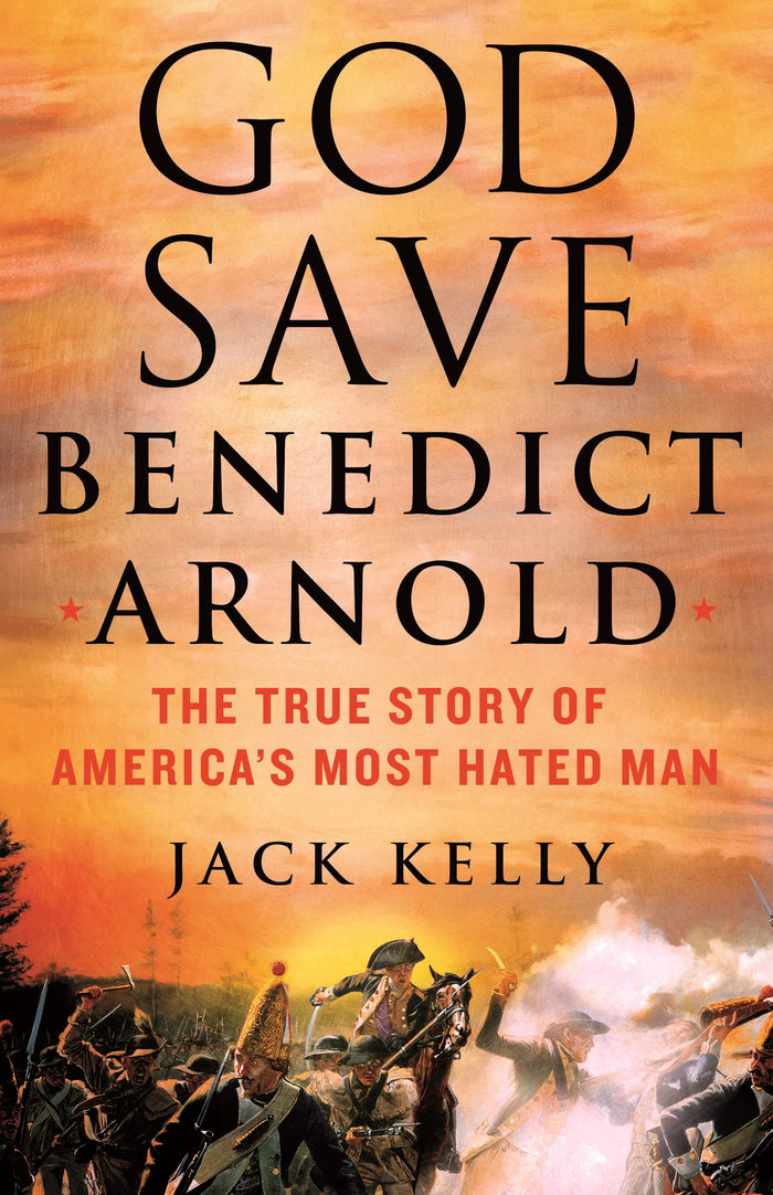 God Save Benedict Arnold: The True Story of America's Most Hated Man by Jack Kelly - Hardcover cover