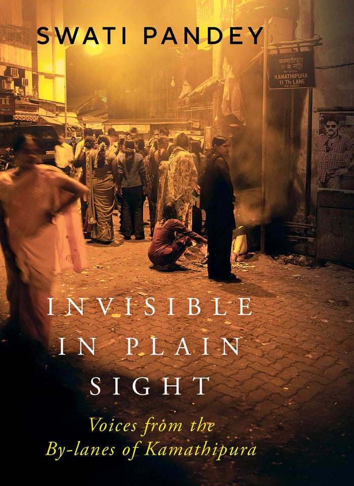 Invisible in Plain Sight : Voices From the By-Lanes of Kamathipura by Swati Pandey - Hardcover cover