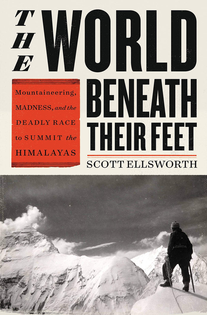 The World Beneath Their Feet: Mountaineering, Madness, and the Deadly Race to Summit the Himalayas by Scott Ellsworth - Hardcover cover