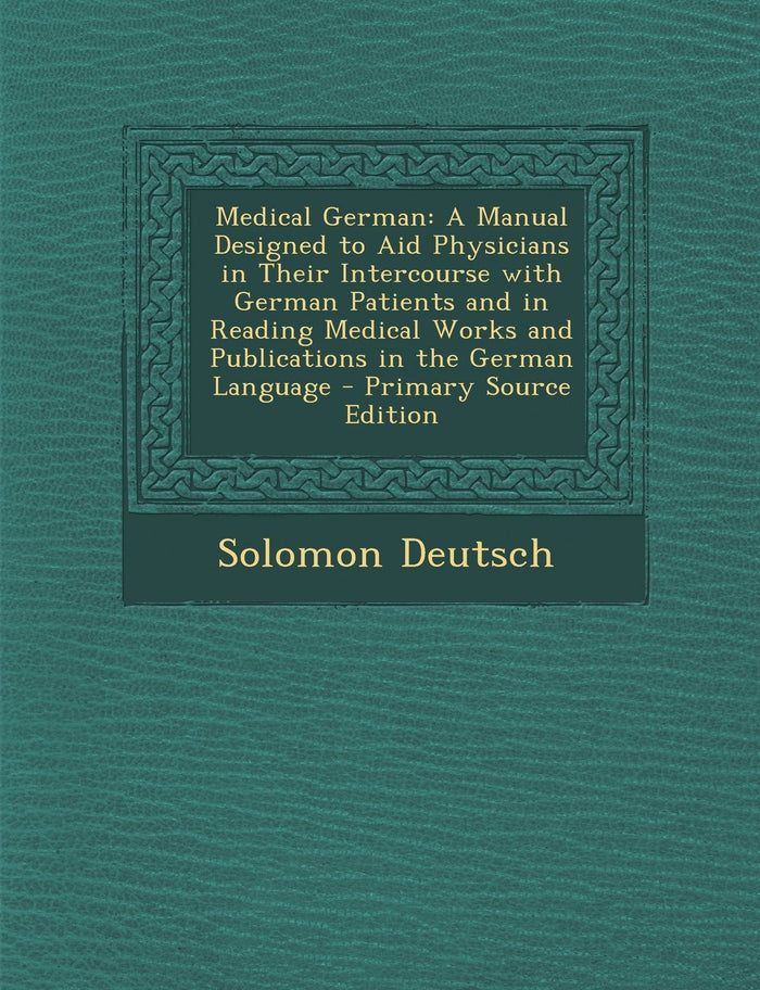 Medical German: A Manual Designed to Aid Physicians in Their Intercourse with German Patients and in Reading Medical Works and Publica by Solomon Deutsch - Paperback cover