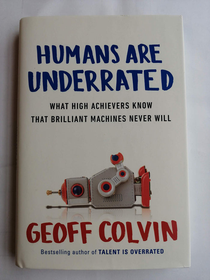 Humans Are Underrated: What High Achievers Know That Brilliant Machines Never Will by Geoff Colvin - Hardcover cover