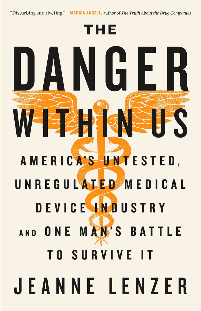 The Danger Within Us: America's Untested, Unregulated Medical Device Industry and One Man's Battle to Survive It by Jeanne Lenzer - Hardcover cover