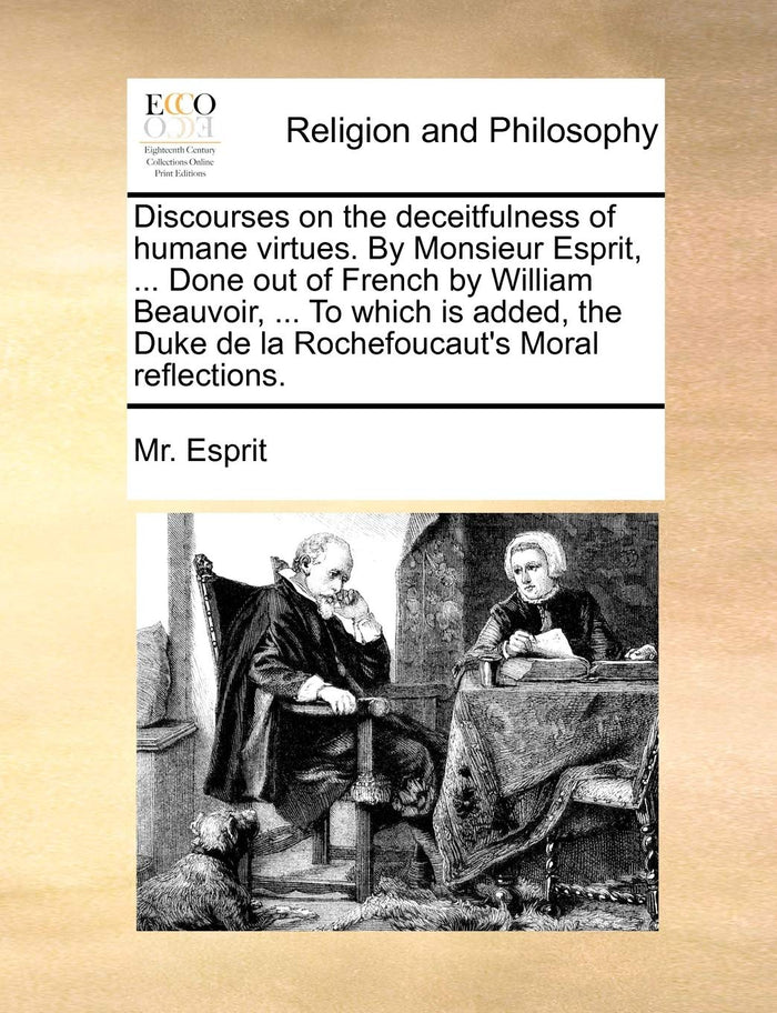 Discourses on the deceitfulness of humane virtues. By Monsieur Esprit, ... Done out of French by William Beauvoir, ... To which is added, the Duke de la Rochefoucaut's Moral reflections. by MR Esprit - Paperback cover