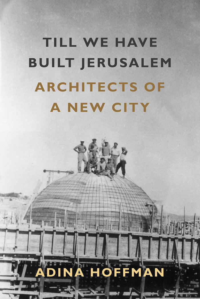 Till We Have Built Jerusalem: Architects of a New City by Adina Hoffman - Hardcover cover