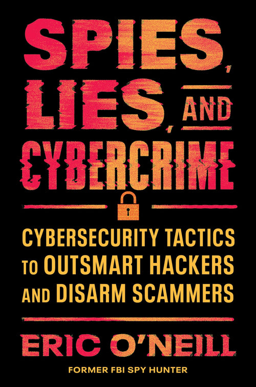 Spies, Lies, and Cybercrime: Cybersecurity Tactics to Outsmart Hackers and Disarm Scammers by Eric O'Neill - Hardcover cover