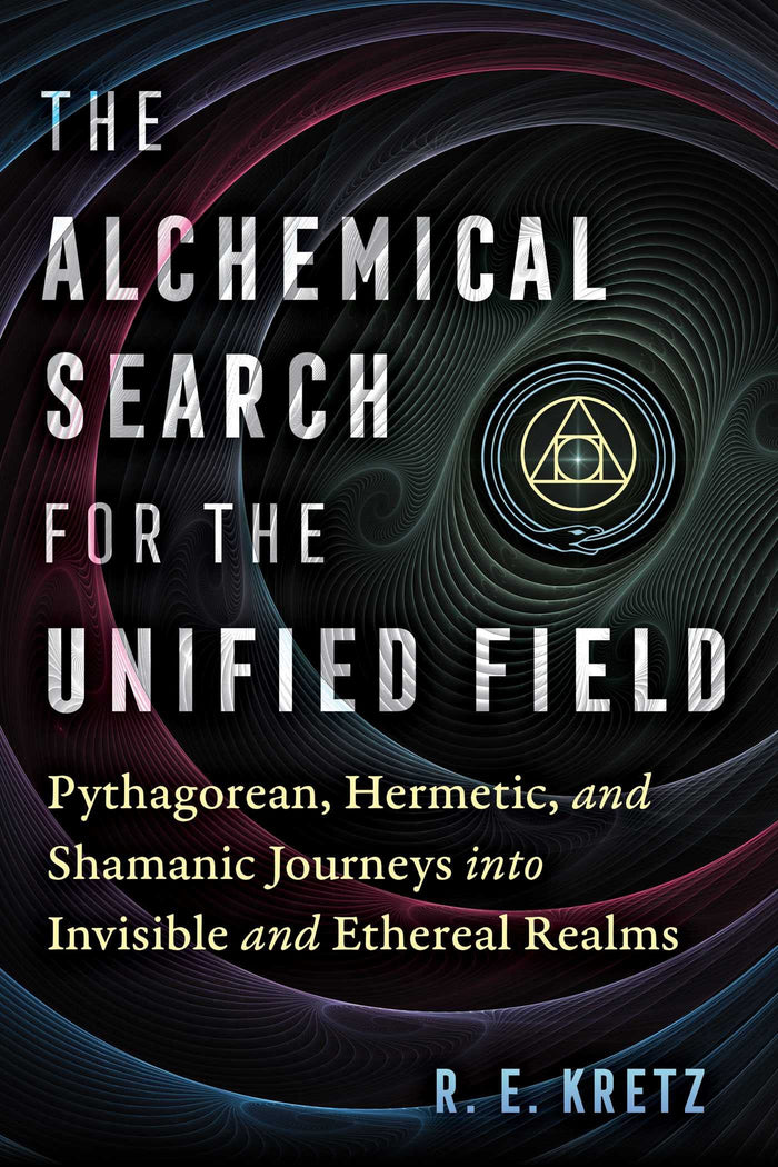 The Alchemical Search for the Unified Field: Pythagorean, Hermetic, and Shamanic Journeys into Invisible and Ethereal Realms by R. E. Kretz - Paperback cover