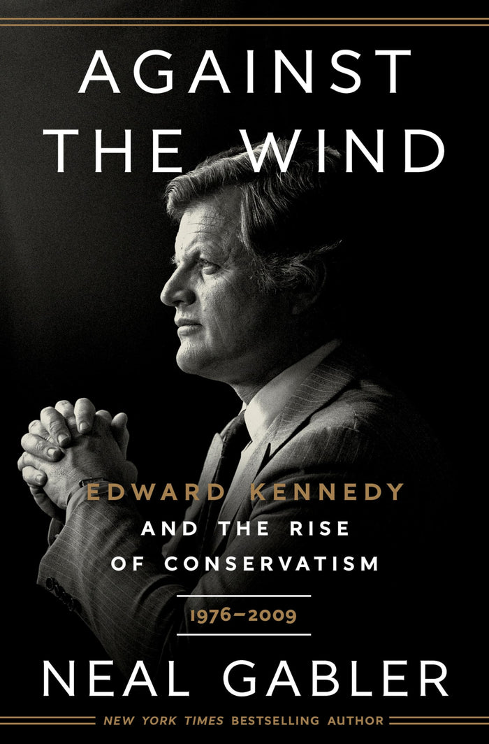 Against the Wind: Edward Kennedy and the Rise of Conservatism, 1976-2009 by Neal Gabler - Hardcover cover