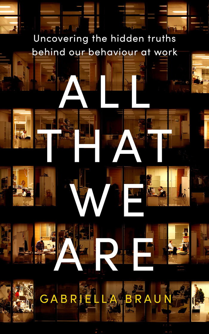 All That We Are: Uncovering the Hidden Truths Behind Our Behaviour at Work by Gabriella Braun - Hardcover cover