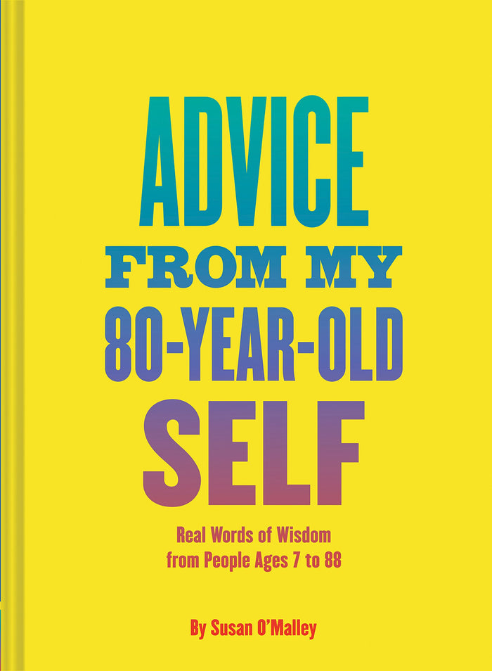 Advice from My 80-Year-Old Self: Real Words of Wisdom from People Ages 7 to 88 by Susan O'Malley - Hardcover cover