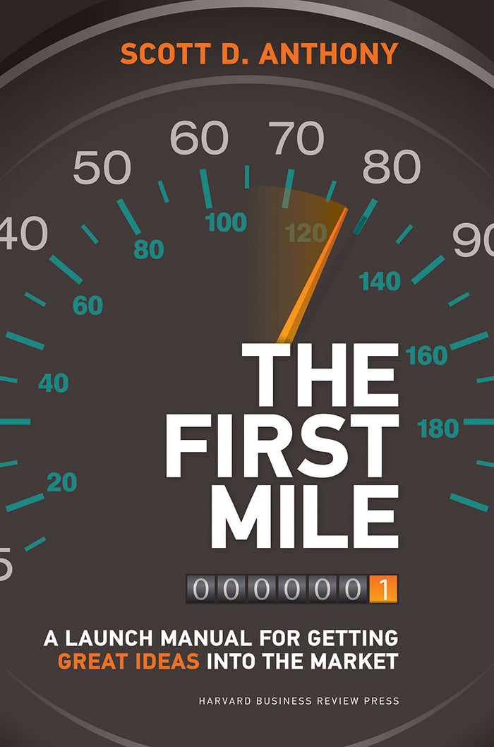 The First Mile: A Launch Manual for Getting Great Ideas into the Market by Scott D. Anthony - Hard Back cover