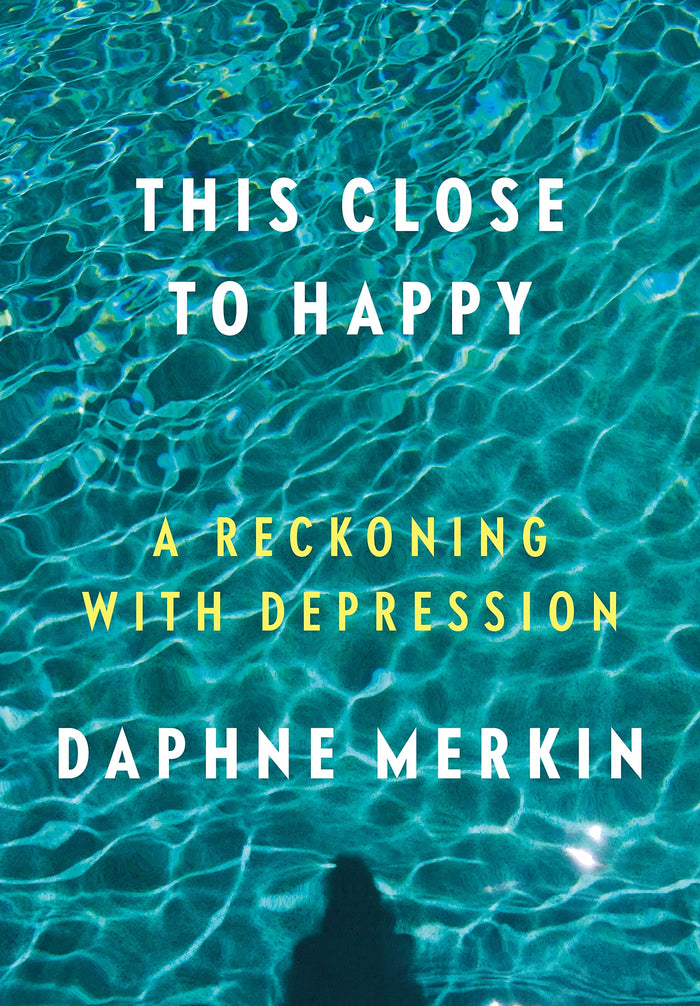 This Close to Happy: A Reckoning with Depression by Daphne Merkin - Hardcover cover