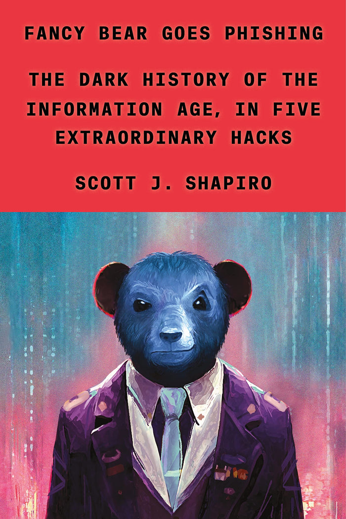 Fancy Bear Goes Phishing: The Dark History of the Information Age, in Five Extraordinary Hacks by Scott J. Shapiro - Hardcover cover