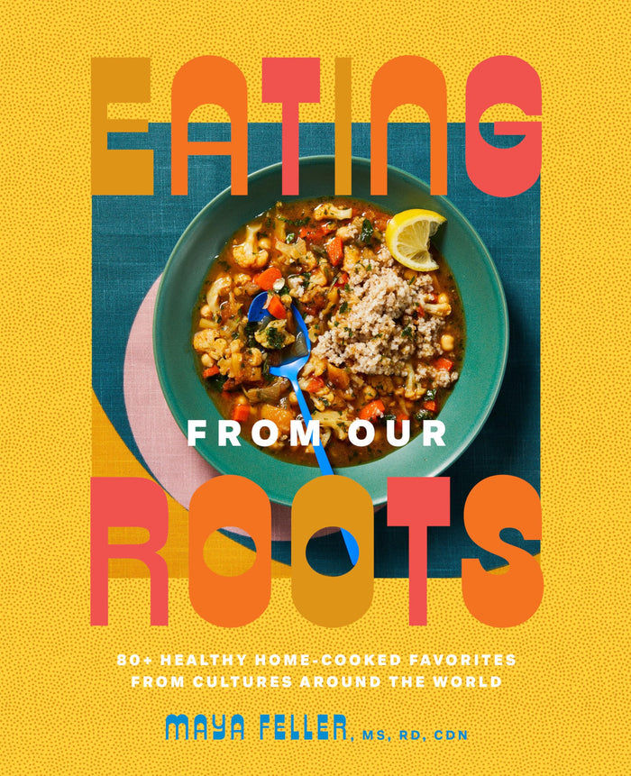 Eating from Our Roots: 80+ Healthy Home-Cooked Favorites from Cultures Around the World: A Cookbook (Goop Press) by Feller MS RD CDN, Maya - Hardcover cover