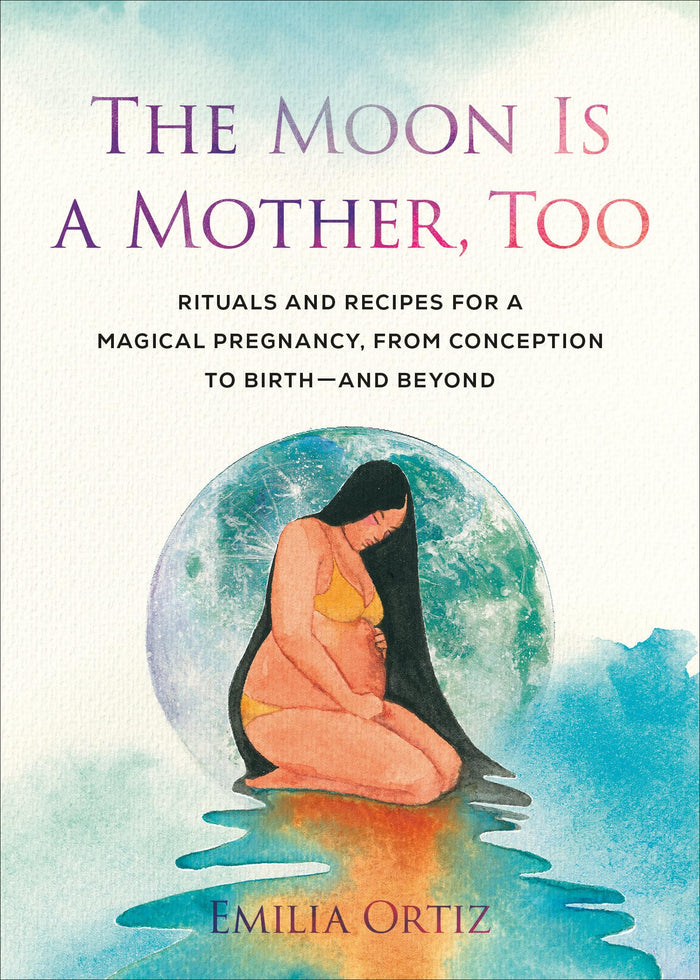 The Moon Is a Mother, Too: Rituals and Recipes for a Magical Pregnancy, from Conception to Birth - and Beyond by Emilia Ortiz - Paperback cover