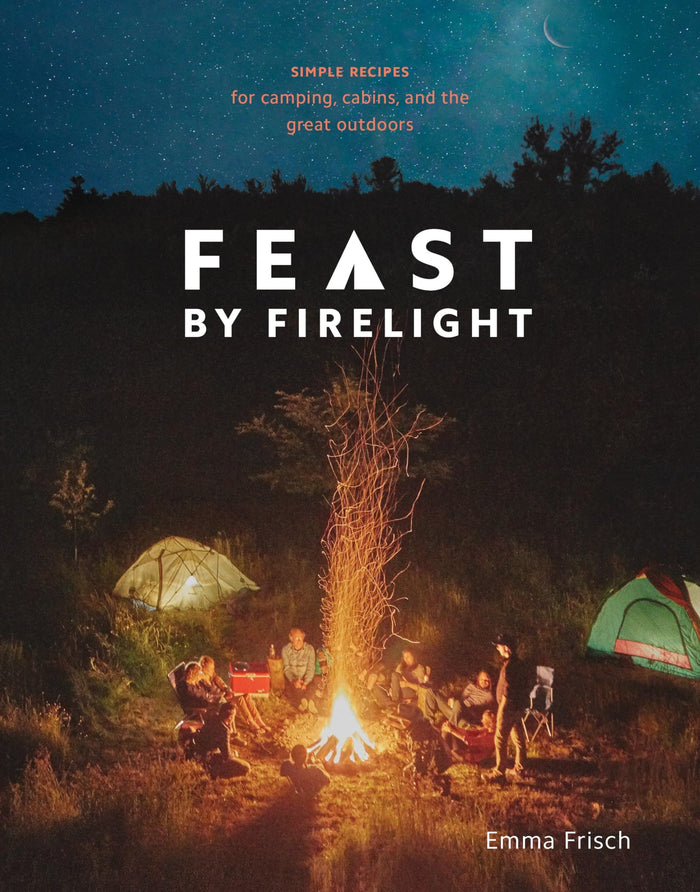 Feast by Firelight: Simple Recipes for Camping, Cabins, and the Great Outdoors [A Cookbook] by Emma Frisch - Hardcover cover