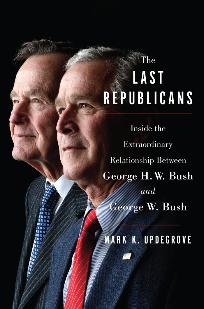 The Last Republicans: Inside the Extraordinary Relationship Between George H.W. Bush and George W. Bush – A Presidential History of the Bush Dynasty and GOP Transformation by Mark K. Updegrove - Hardcover cover