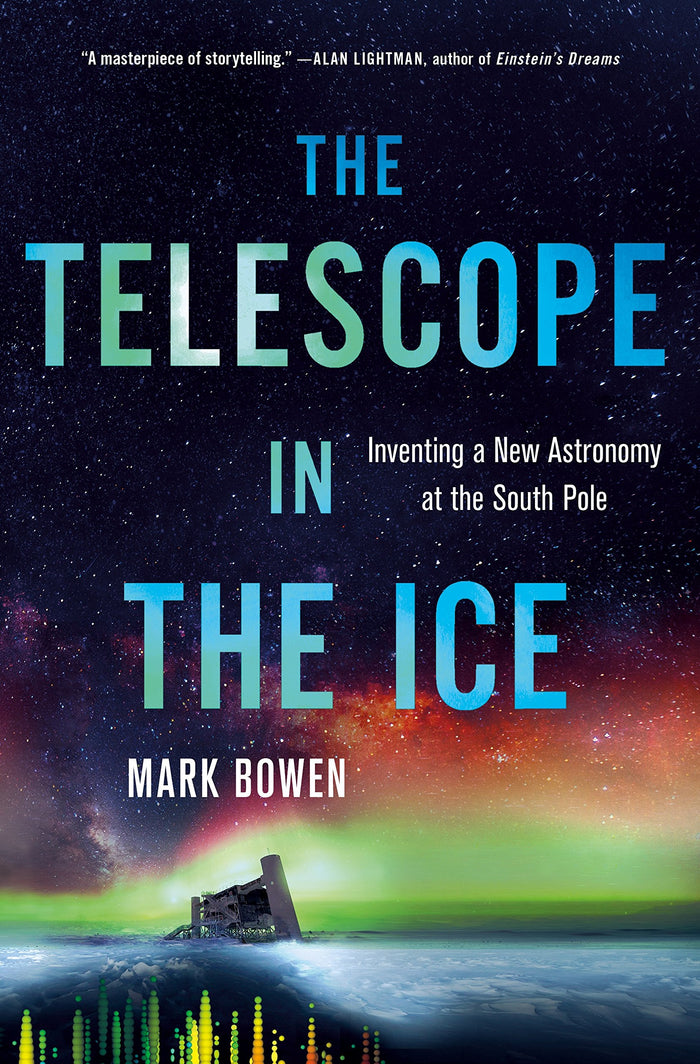 The Telescope in the Ice: Inventing a New Astronomy at the South Pole by Mark Bowen - Hardcover cover