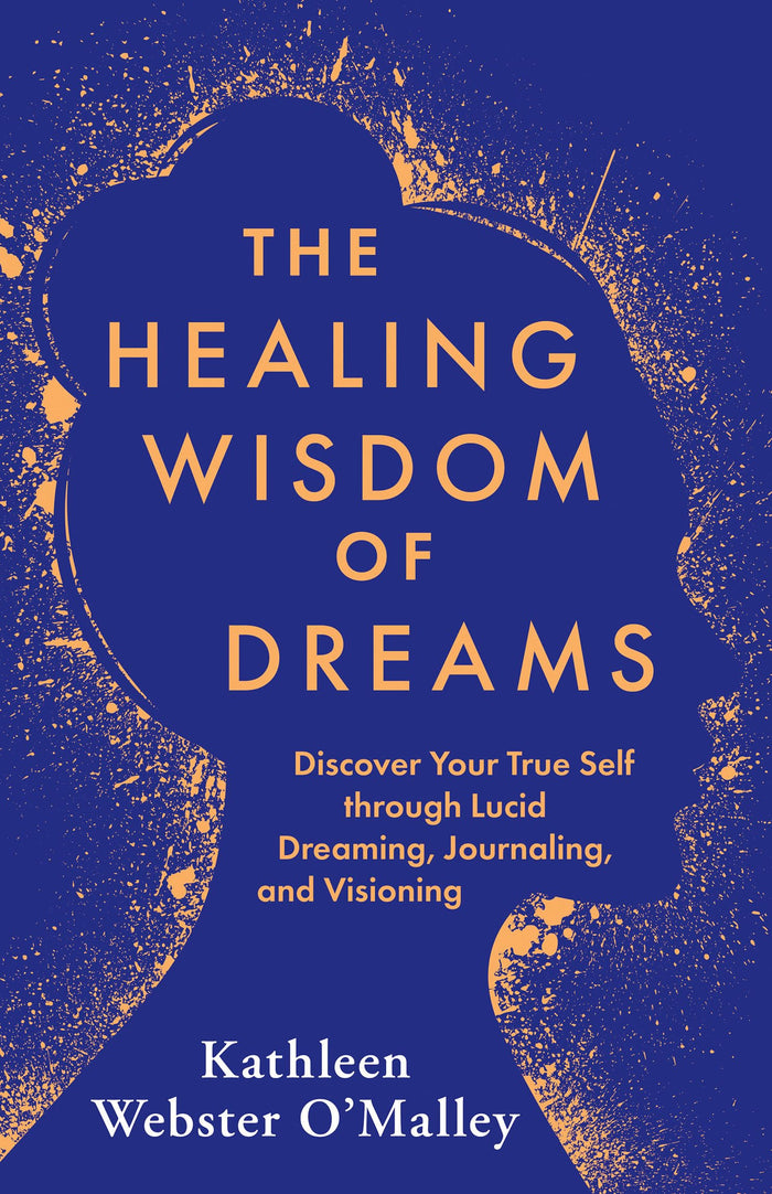 The Healing Wisdom of Dreams: Discover Your True Self through Lucid Dreaming, Journaling, and Visioning by Kathleen Webster O'Malley - Paperback cover