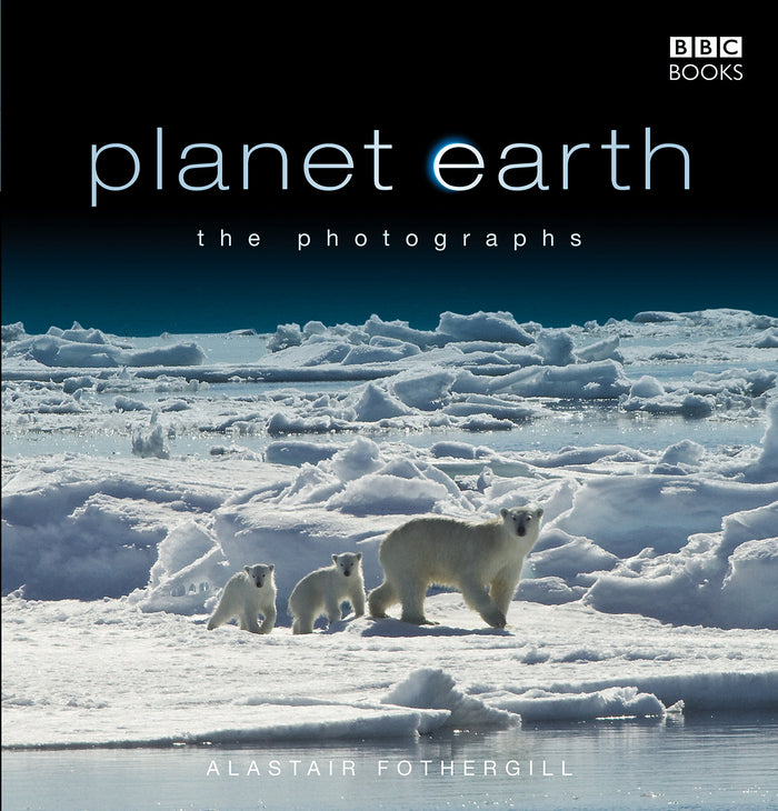 Planet Earth: The Photographs by Alastair Fothergill - Hardcover cover