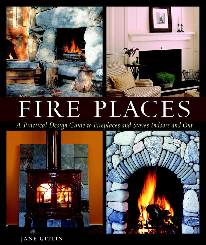 Fire Places: A Practical Design Guide to Fireplaces and Stoves Indoors and Out by Jane Gitlin - Book cover