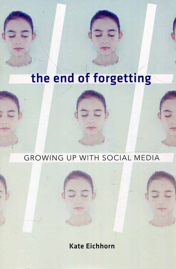 The End of Forgetting: Growing Up with Social Media by Kate Eichhorn - Hardcover cover