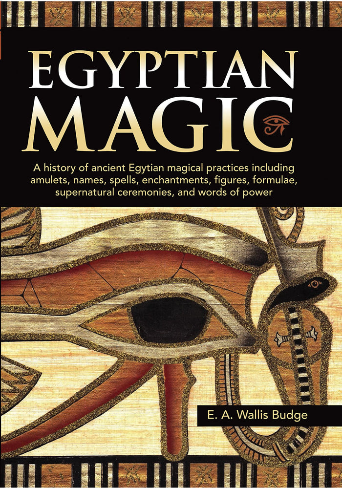 Egyptian Magic: A history of ancient Egyptian magical practices including amulets, names, spells, enchantments, figures, formulae, supernatural ceremonies, and words of power by E. A. Wallis Budge - Hardcover cover