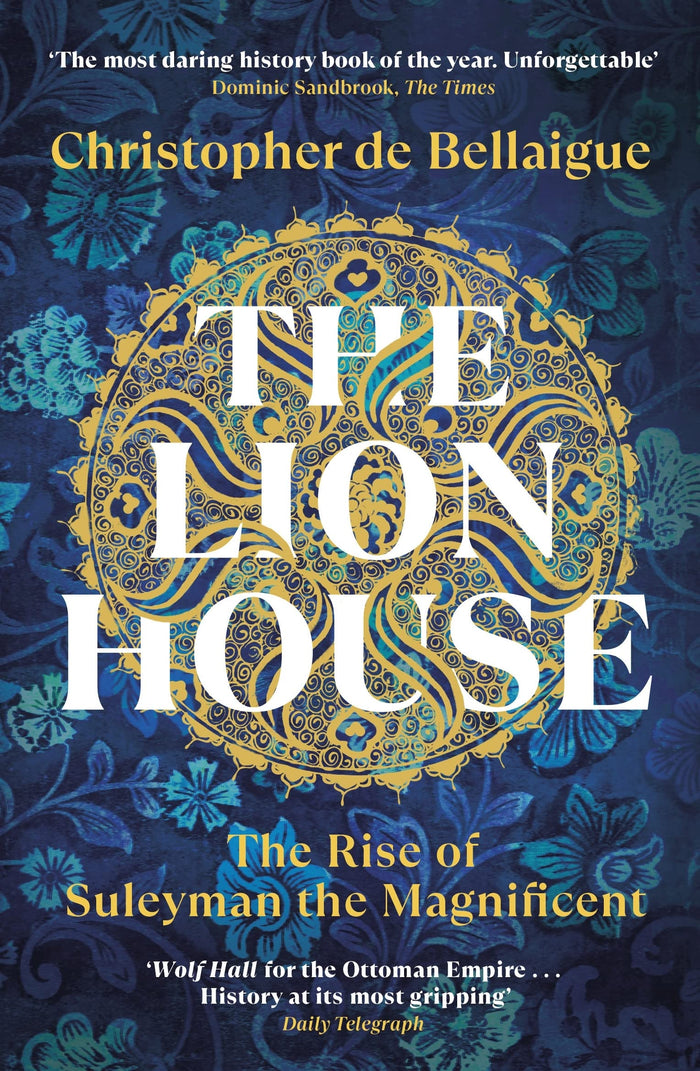 The Lion House: The Rise of Suleyman the Magnificent by Christopher de Bellaigue - Paperback cover