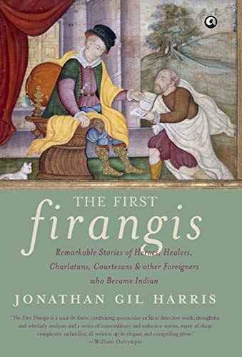 The First Firangis: Remarkable Stories Of Heroes, Healers, Charlatans, Courtesans & Other Foreigners  Jonathan Gil Harris [HB] | 9789382277637