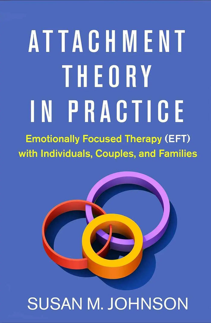 Attachment Theory in Practice: Emotionally Focused Therapy (EFT) with Individuals, Couples, and Families – Susan M. Johnson|Hardcover | 9781462538249